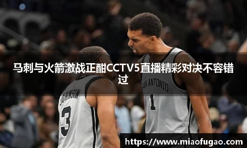 马刺与火箭激战正酣CCTV5直播精彩对决不容错过
